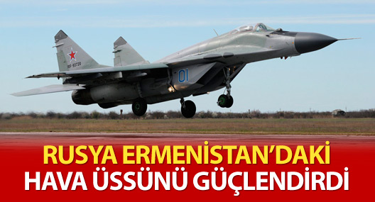Rusya, Ermenistan'daki hava üssünü güçlendirdi