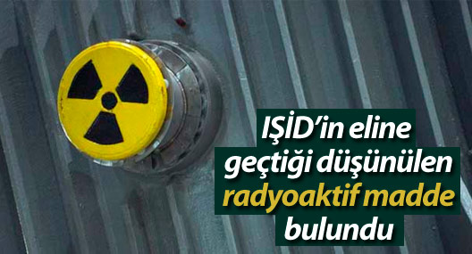 IŞİD’in eline geçtiği düşünülen radyoaktif madde bulundu