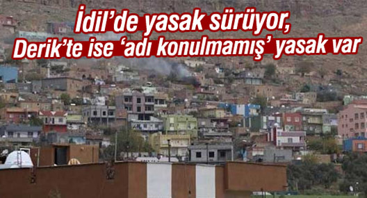 İdil’de yasak sürüyor, Derik’te ise ‘adı konulmamış’ yasak var