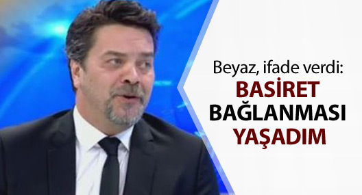 Beyazıt Öztürk ifade verdi: Basiret bağlanması yaşadım