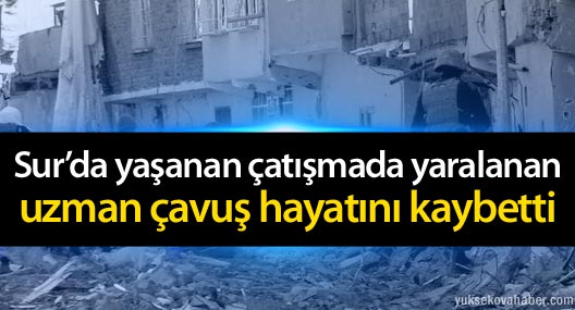 Sur’da yaşanan çatışmada yaralanan uzman çavuş hayatını kaybetti