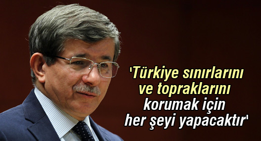 Davutoğlu: 'Türkiye sınırlarını ve topraklarını korumak için her şeyi yapacaktır'