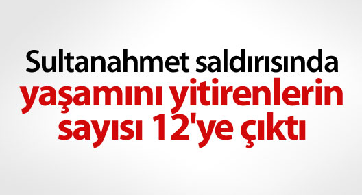 Sultanahmet saldırısında yaşamını yitirenlerin sayısı 12'ye çıktı
