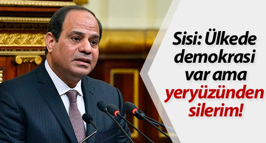 Sisi: Ülkede demokrasi var ama yeryüzünden silerim!