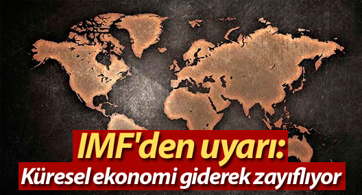 IMF'den uyarı: Küresel ekonomi giderek zayıflıyor