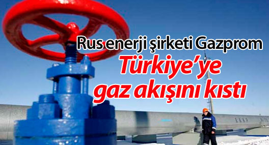 Rus enerji şirketi Gazprom, Türkiye’ye gaz akışını kıstı