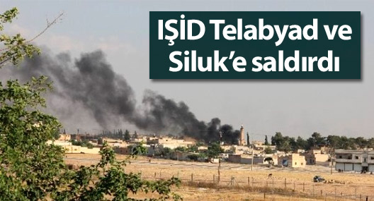 IŞİD Telabyad ve Siluk’e saldırdı