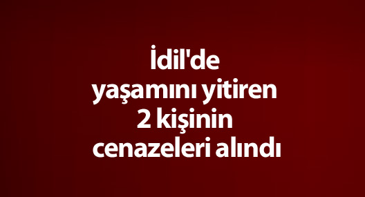 İdil'de yaşamını yitiren 2 kişinin cenazeleri alındı