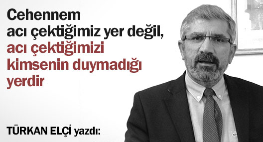 Cehennem acı çektiğimiz yer değil, acı çektiğimizi kimsenin duymadığı yerdir