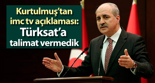 Kurtulmuş’tan imc tv açıklaması: Türksat’a talimat vermedik