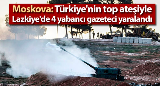 Moskova: Türkiye'nin top ateşiyle Lazkiye'de 4 yabancı gazeteci yaralandı
