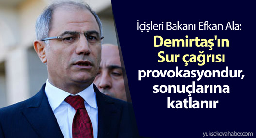 İçişleri Bakanı Ala: Demirtaş'ın Sur çağrısı provokasyondur, sonuçlarına katlanır
