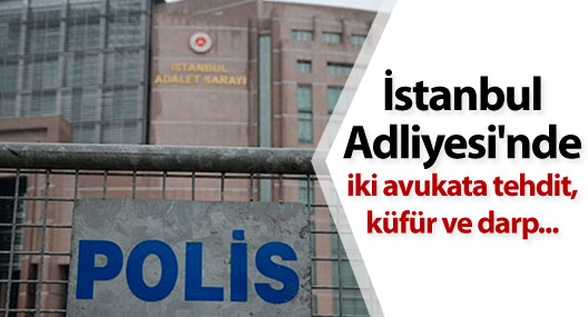 İstanbul Adliyesi'nde iki avukata tehdit, küfür ve darp...