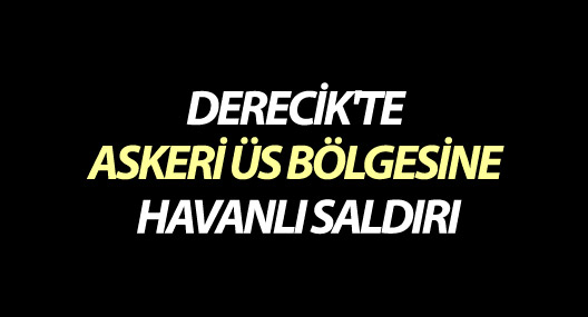 Derecik'te askeri üs bölgesine havanlı saldırı