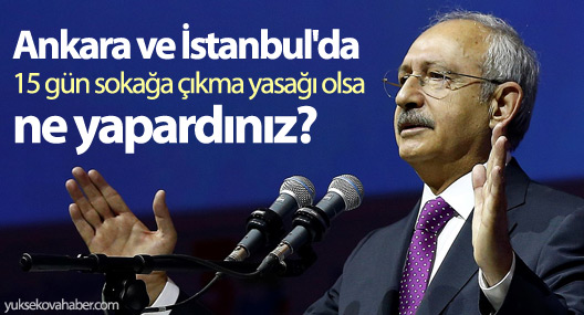 'Ankara ve İstanbul'da 15 gün sokağa çıkma yasağı olsa ne yapardınız?'