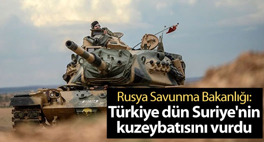 Rusya Savunma Bakanlığı: Türkiye dün Suriye'nin kuzeybatısını vurdu