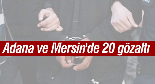 Adana ve Mersin'de 20 gözaltı