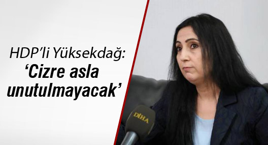 Yüksekdağ: Cizre asla unutulmayacak