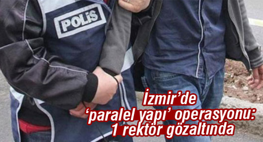 İzmir’de ‘paralel yapı’ operasyonu: 1 rektör gözaltında