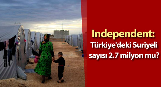 Independent: Türkiye'deki Suriyeli sayısı 2.7 milyon mu?
