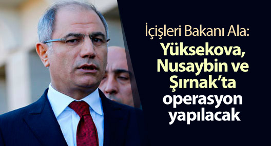 Ala: Yüksekova, Nusaybin ve Şırnak’ta operasyon yapılacak