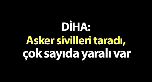 DİHA: Asker sivilleri taradı, çok sayıda yaralı var