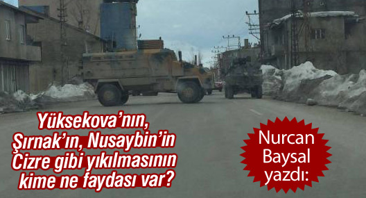'Yüksekova’nın, Şırnak’ın, Nusaybin’in Cizre gibi yıkılmasının kime ne faydası var?'