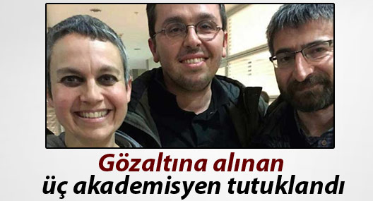 Gözaltına alınan üç akademisyen tutuklandı