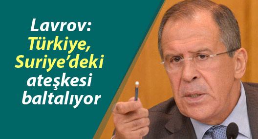 Lavrov: Türkiye, Suriye’deki ateşkesi baltalıyor