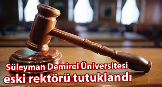 Süleyman Demirel Üniversitesi eski rektörü tutuklandı