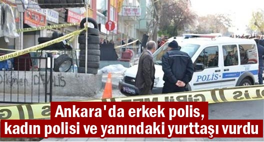Ankara'da erkek polis, kadın polisi ve yanındaki yurttaşı vurdu