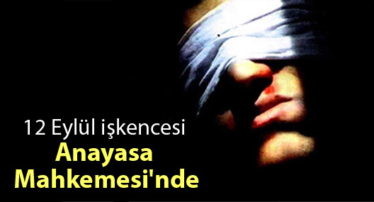12 Eylül işkencesi Anayasa Mahkemesi'nde