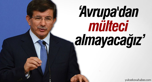 Davutoğlu: Avrupa'dan mülteci almayacağız