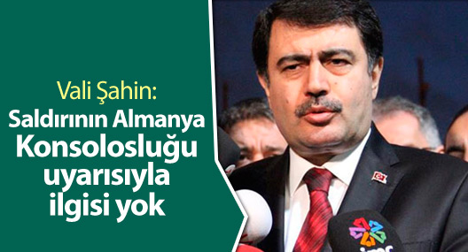 Vali Şahin: Saldırının Almanya Konsolosluğu uyarısıyla ilgisi yok
