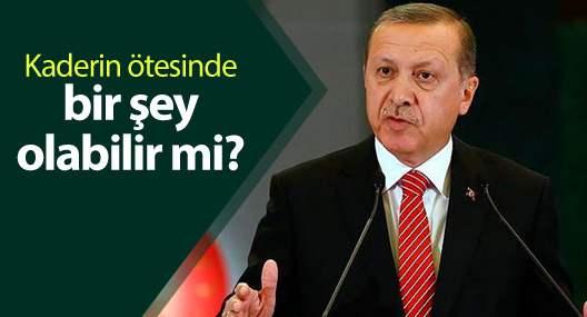 Erdoğan: Kaderin ötesinde bir şey olabilir mi?