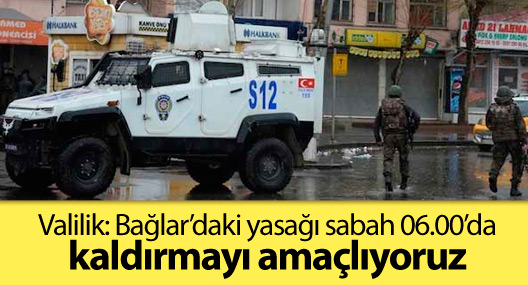 Valilik: Bağlar’daki yasağı sabah 06.00’da kaldırmayı amaçlıyoruz