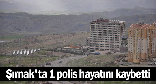 Şırnak'ta 1 polis hayatını kaybetti