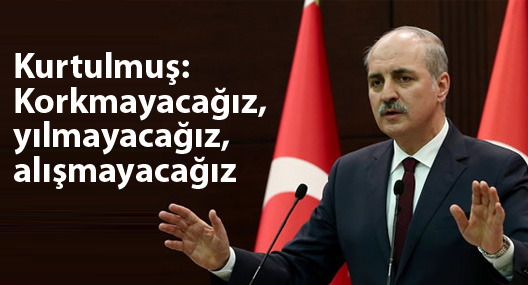 Kurtulmuş: Korkmayacağız, yılmayacağız, alışmayacağız