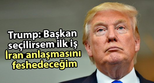Trump: Başkan seçilirsem ilk iş İran anlaşmasını feshedeceğim