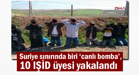 Suriye sınırında biri ‘canlı bomba’, 10 IŞİD üyesi yakalandı