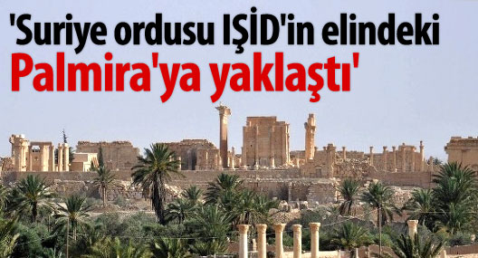 'Suriye ordusu Palmira'ya yaklaştı'