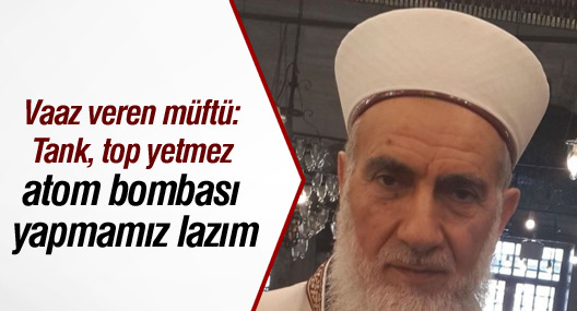 Müftü: Tank, top yetmez atom bombası...