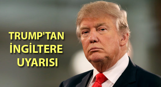 Trump'tan İngiltere uyarısı!