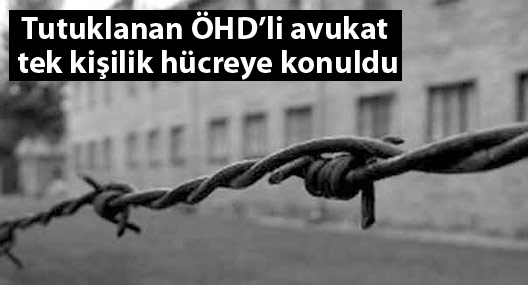Tutuklanan ÖHD’li avukat tek kişilik hücreye konuldu