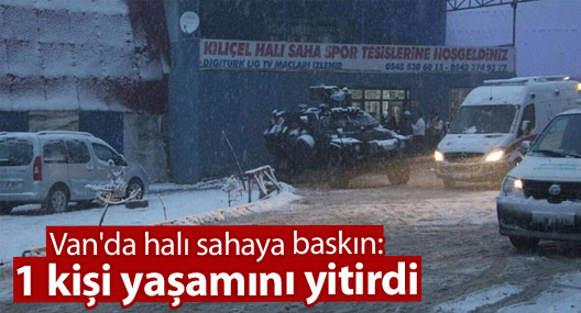 Van'da halı sahaya baskın: 1 kişi yaşamını yitirdi