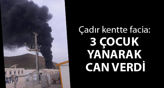 Çadır kentte ikinci facia: 3 çocuk yanarak can verdi, 6 yaralı