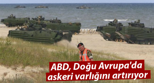 ABD, Doğu Avrupa'da askeri varlığını artırıyor