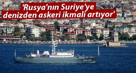 'Rusya'nın Suriye'ye denizden askeri ikmali artıyor'