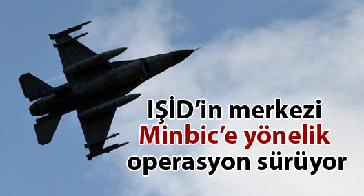 IŞİD’in merkezi Minbic’e yönelik operasyon sürüyor