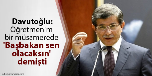 Davutoğlu: Öğretmenim bir müsamerede 'Başbakan sen olacaksın' demişti